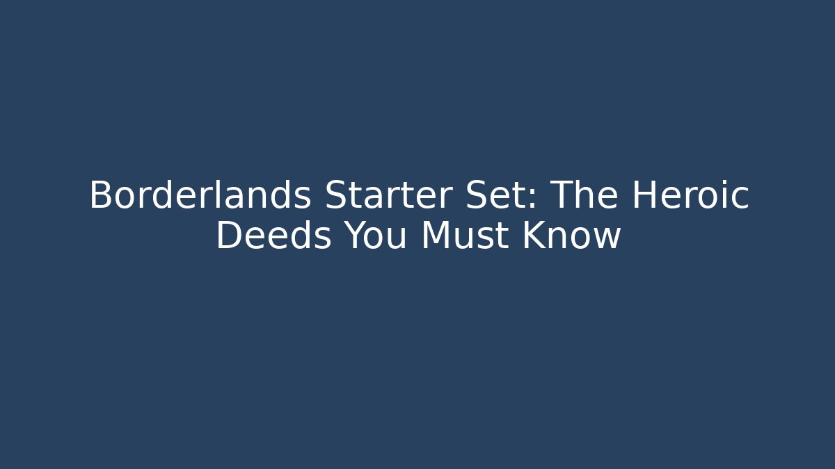 Borderlands Starter Set: The Heroic Deeds You Must Know