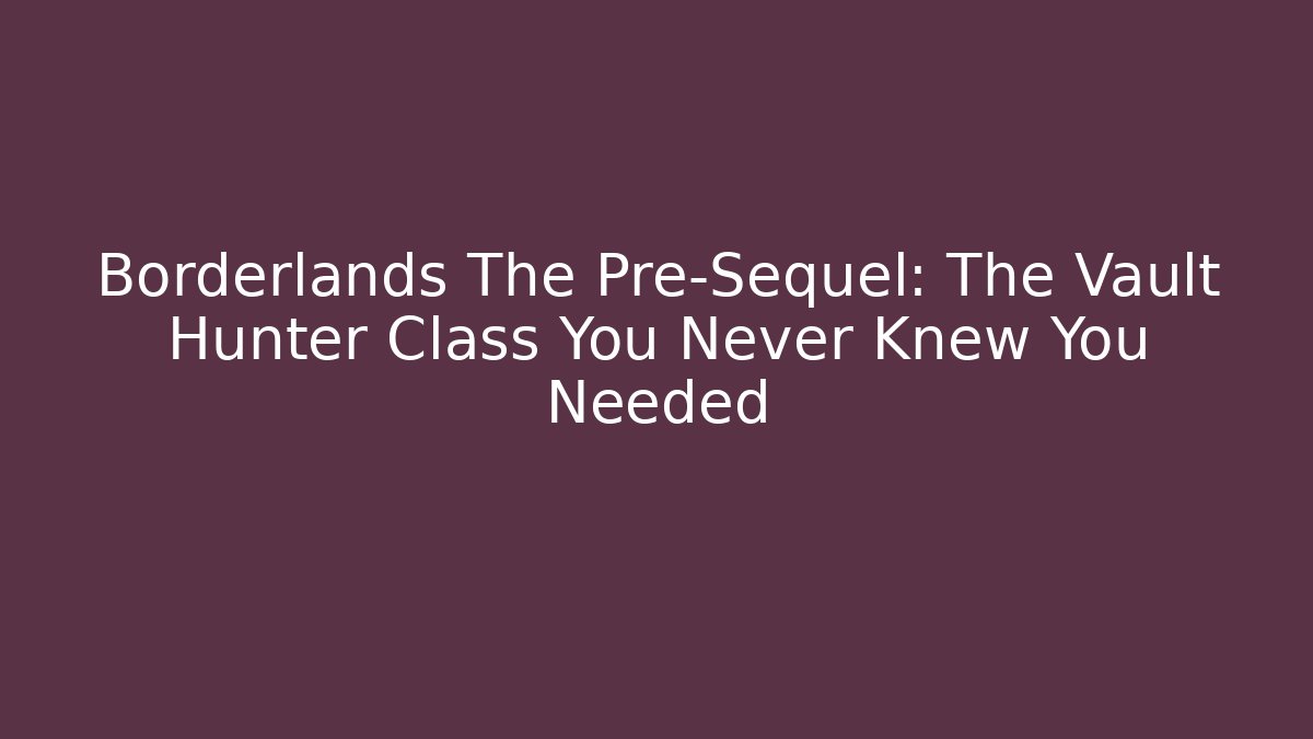 Borderlands The Pre-Sequel: The Vault Hunter Class You Never Knew You Needed - Critter Realm