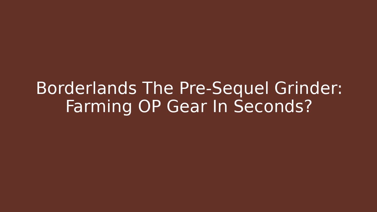 Borderlands The Pre-Sequel Grinder: Farming OP Gear In Seconds?