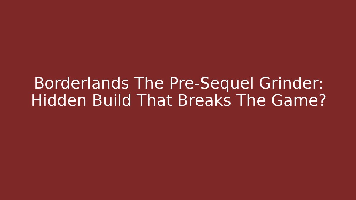 Borderlands The Pre-Sequel Grinder: Hidden Build That Breaks The Game?