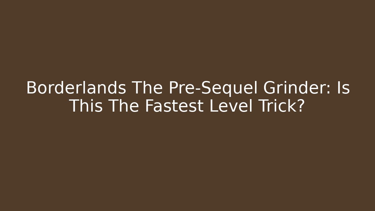 Borderlands The Pre-Sequel Grinder: Is This The Fastest Level Trick?