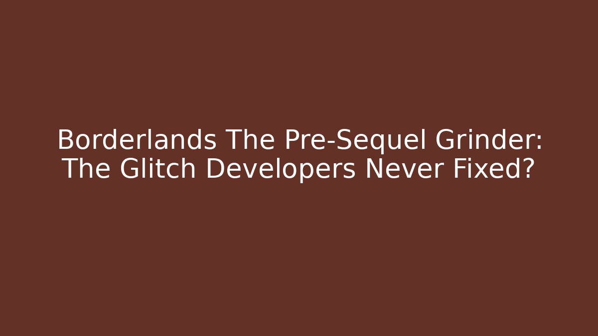 Borderlands The Pre-Sequel Grinder: The Glitch Developers Never Fixed?