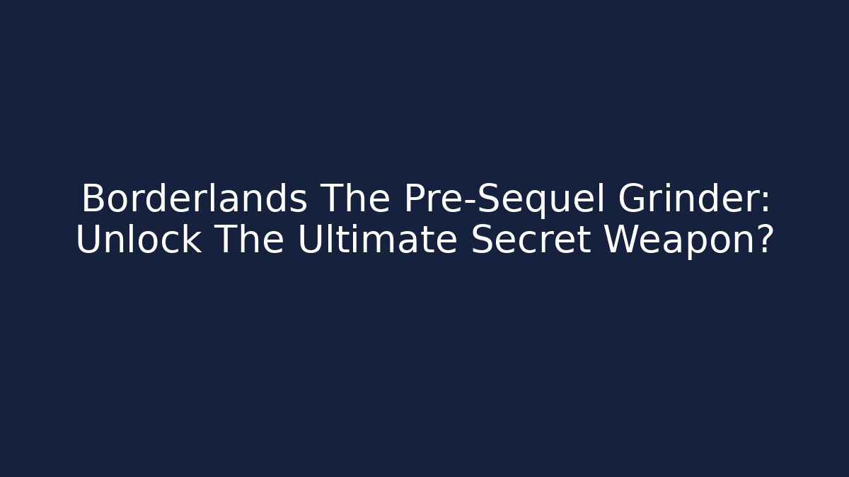 Borderlands The Pre-Sequel Grinder: Unlock The Ultimate Secret Weapon?