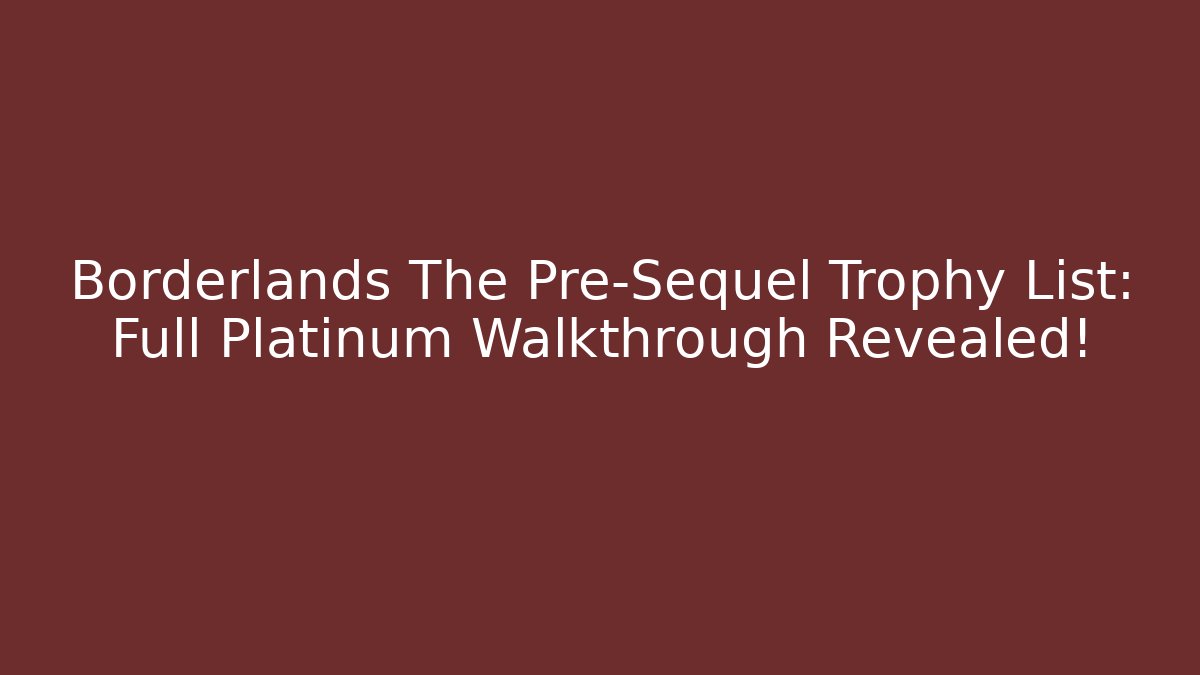 Borderlands The Pre-Sequel Trophy List: Full Platinum Walkthrough Revealed!