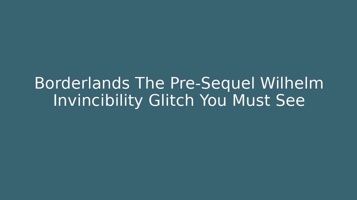 Borderlands The Pre-Sequel Wilhelm Invincibility Glitch You Must See