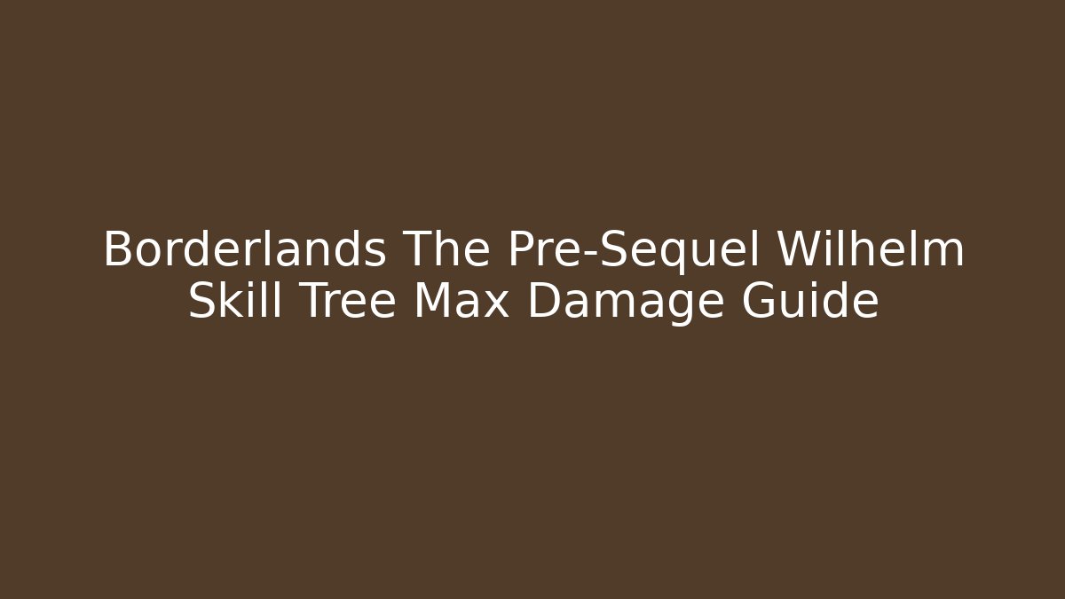 Borderlands The Pre-Sequel Wilhelm Skill Tree Max Damage Guide