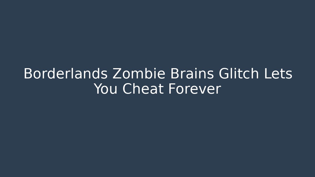Borderlands Zombie Brains Glitch Lets You Cheat Forever