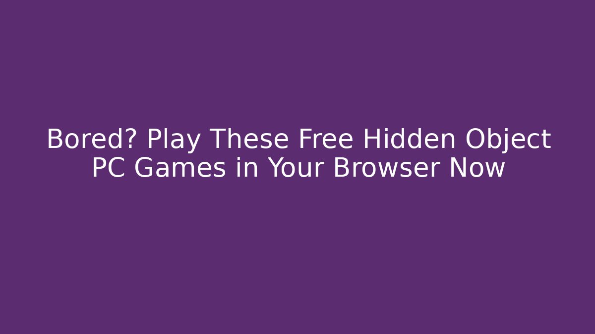 Bored? Play These Free Hidden Object PC Games in Your Browser Now