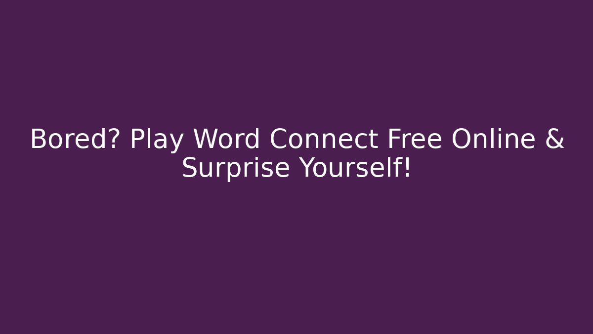 Bored? Play Word Connect Free Online & Surprise Yourself!