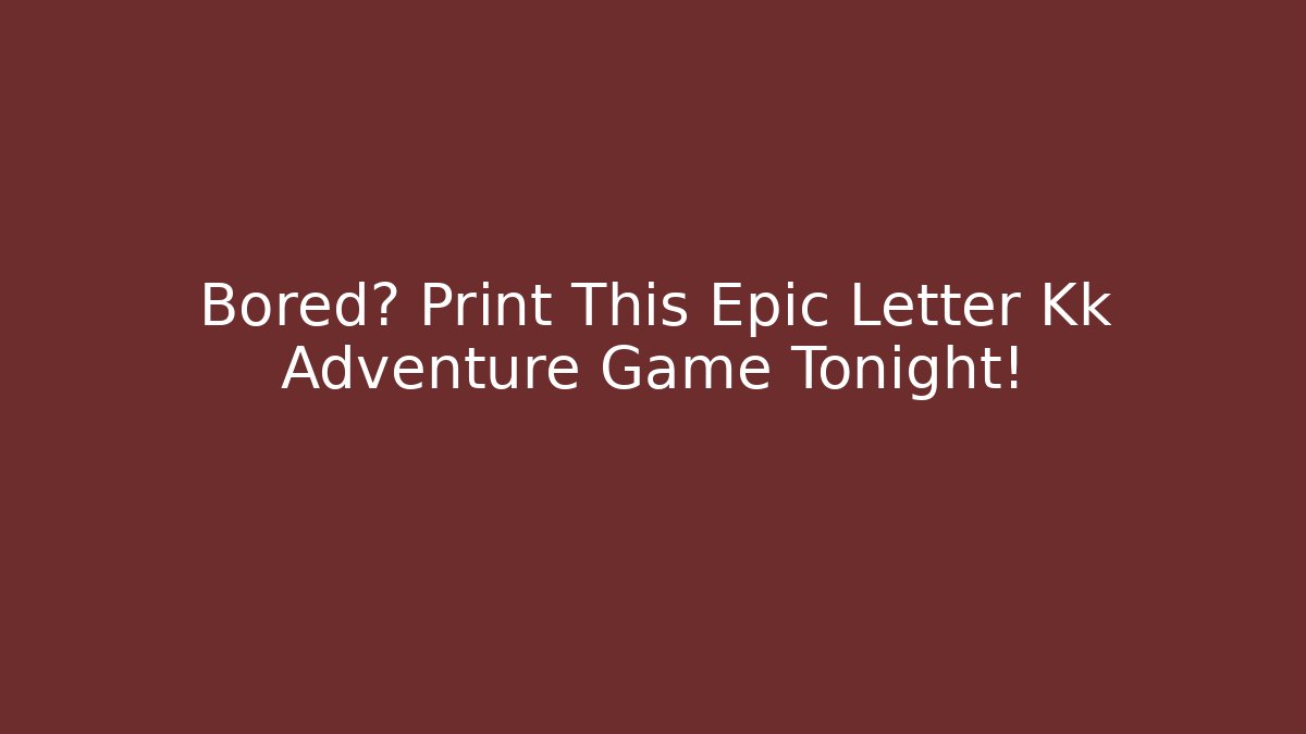 Bored? Print This Epic Letter Kk Adventure Game Tonight!
