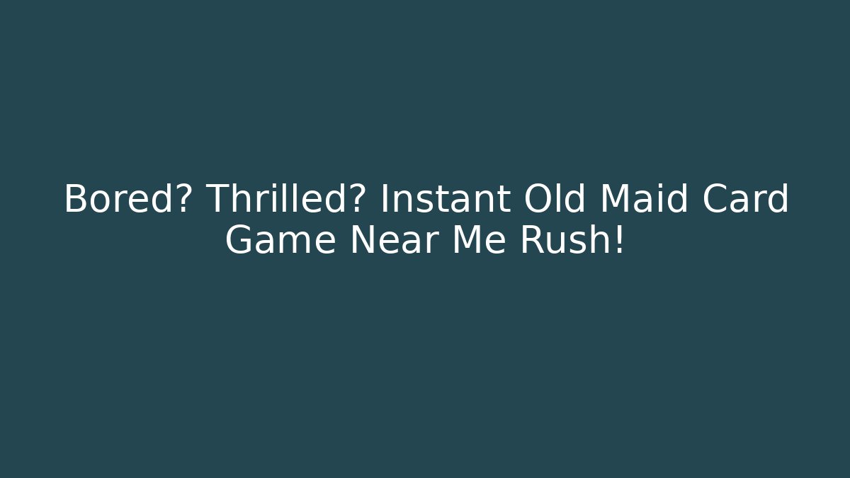 Bored? Thrilled? Instant Old Maid Card Game Near Me Rush!