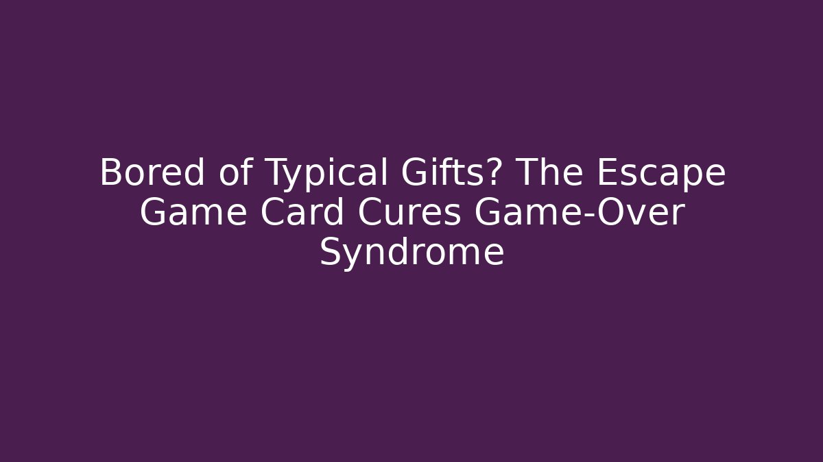 Bored of Typical Gifts? The Escape Game Card Cures Game-Over Syndrome