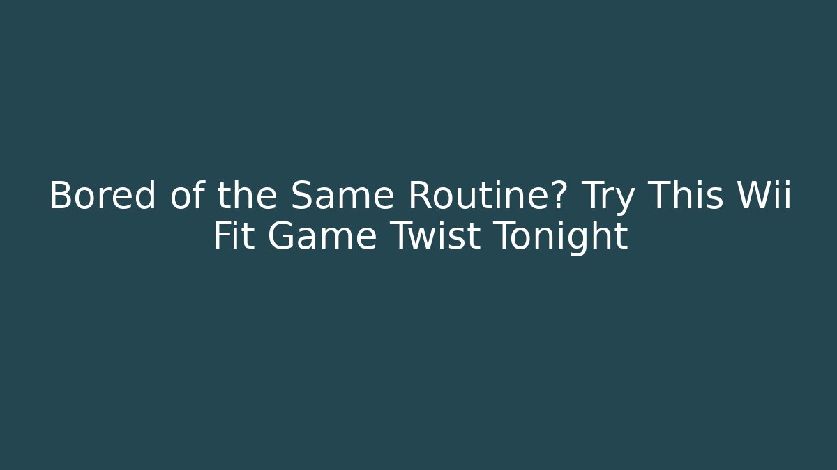 Bored of the Same Routine? Try This Wii Fit Game Twist Tonight