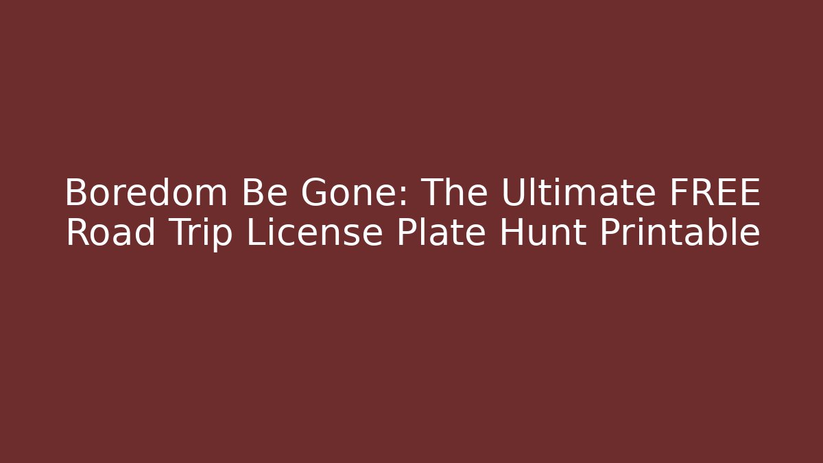 Boredom Be Gone: The Ultimate FREE Road Trip License Plate Hunt Printable