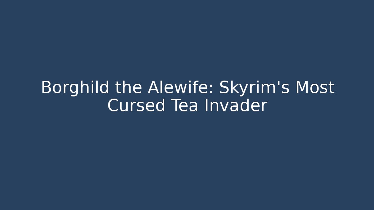 Borghild the Alewife: Skyrim's Most Cursed Tea Invader