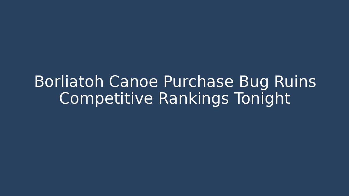 Borliatoh Canoe Purchase Bug Ruins Competitive Rankings Tonight - Critter Realm