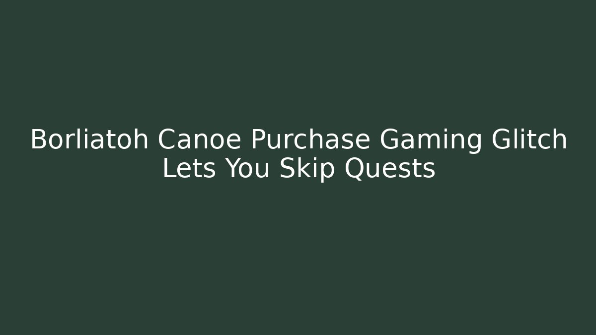 Borliatoh Canoe Purchase Gaming Glitch Lets You Skip Quests