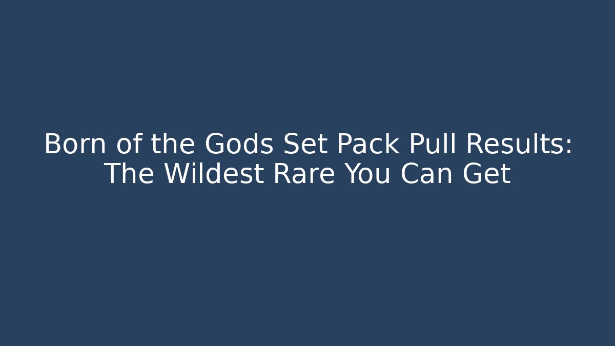Born of the Gods Set Pack Pull Results: The Wildest Rare You Can Get