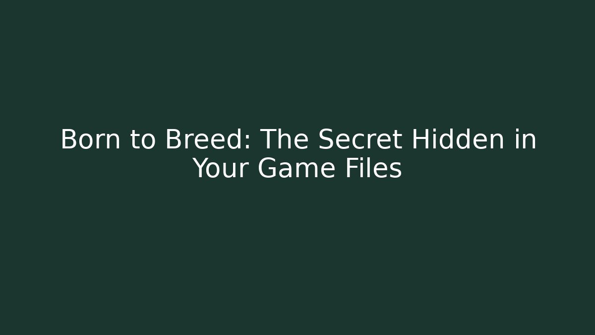 Born to Breed: The Secret Hidden in Your Game Files