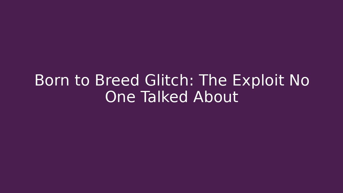 Born to Breed Glitch: The Exploit No One Talked About