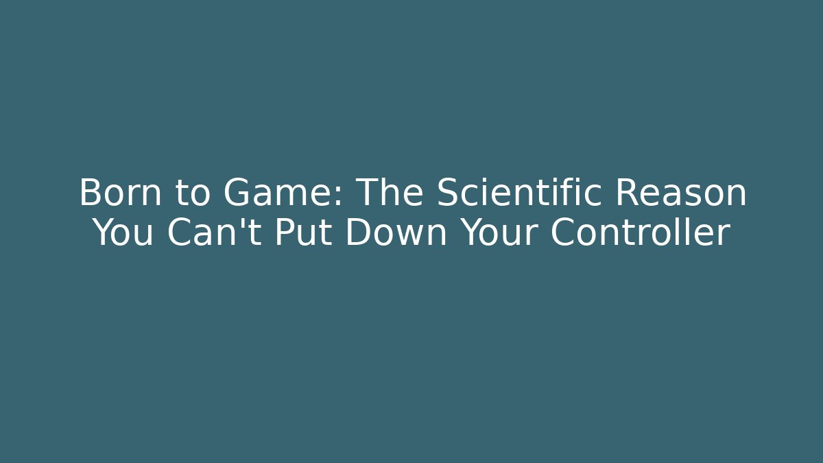 Born to Game: The Scientific Reason You Can't Put Down Your Controller - Critter Realm