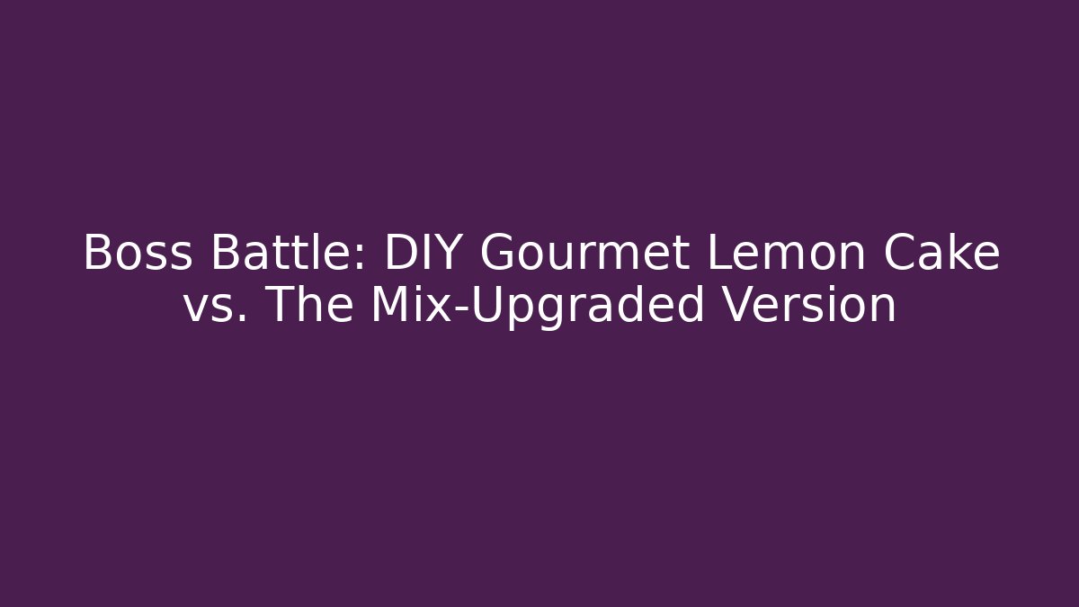 Boss Battle: DIY Gourmet Lemon Cake vs. The Mix-Upgraded Version