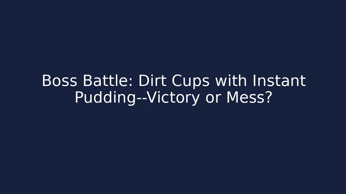 Boss Battle: Dirt Cups with Instant Pudding—Victory or Mess?