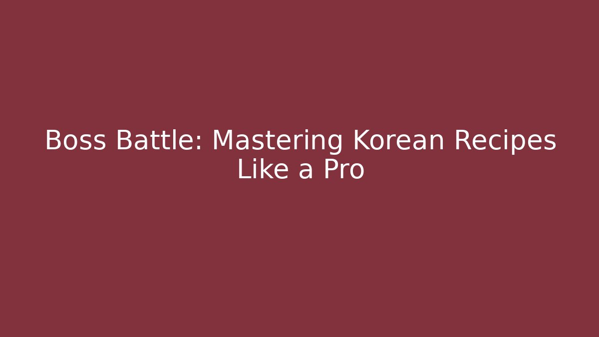 Boss Battle: Mastering Korean Recipes Like a Pro