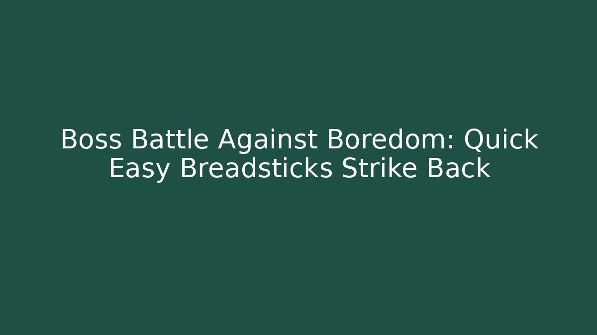 Boss Battle Against Boredom: Quick Easy Breadsticks Strike Back