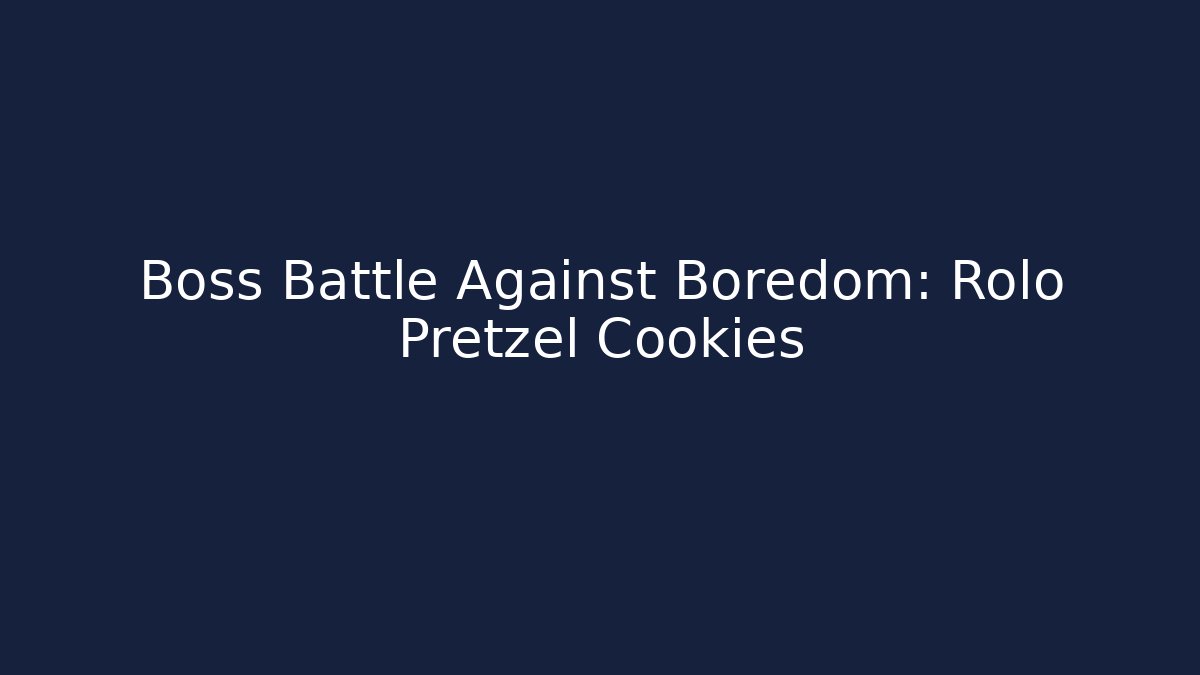 Boss Battle Against Boredom: Rolo Pretzel Cookies