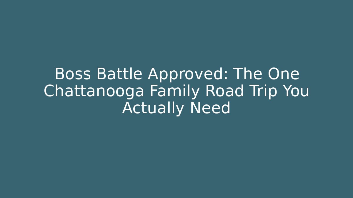Boss Battle Approved: The One Chattanooga Family Road Trip You Actually Need