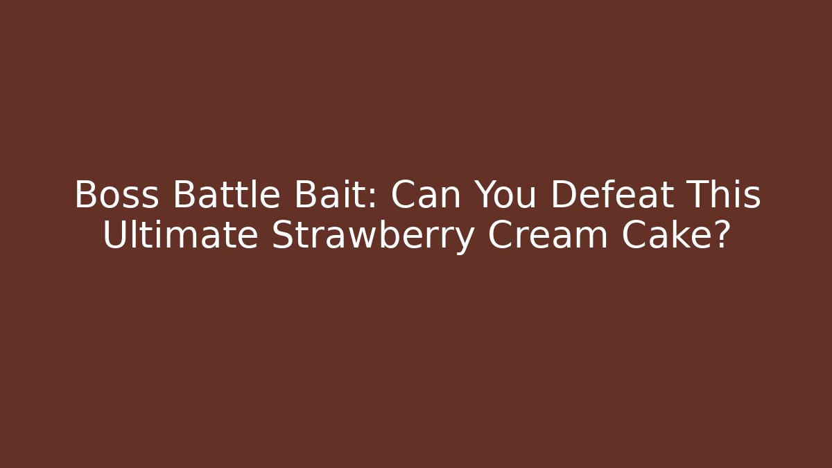 Boss Battle Bait: Can You Defeat This Ultimate Strawberry Cream Cake?