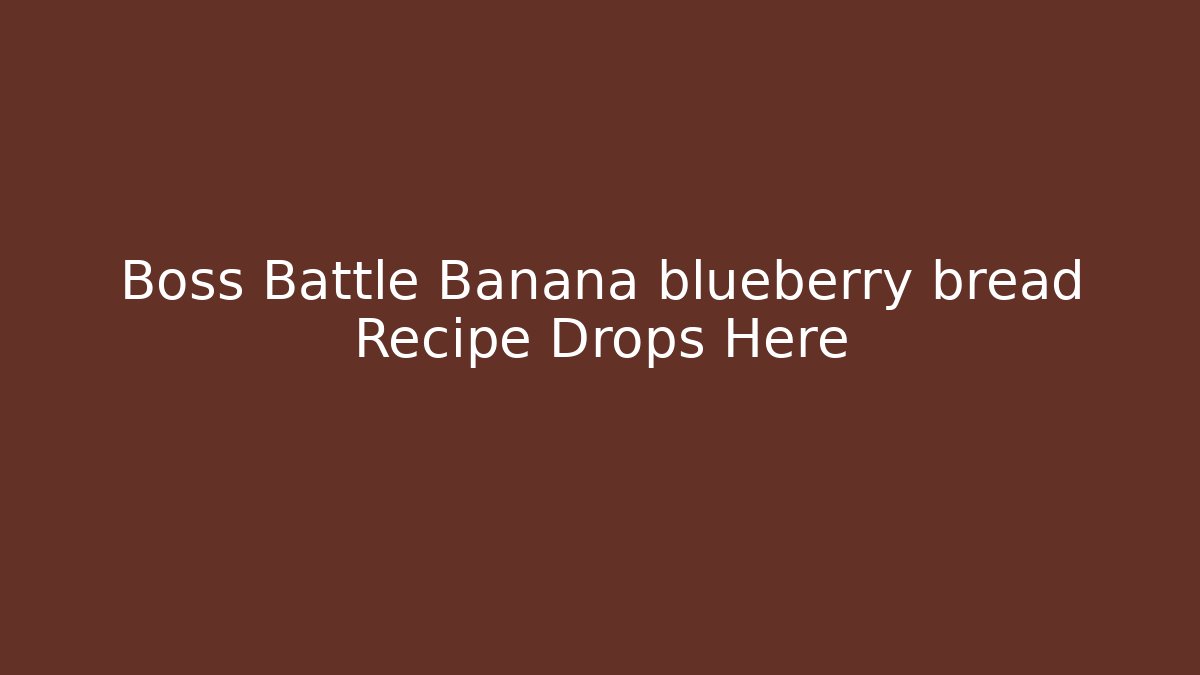 Boss Battle Banana blueberry bread Recipe Drops Here
