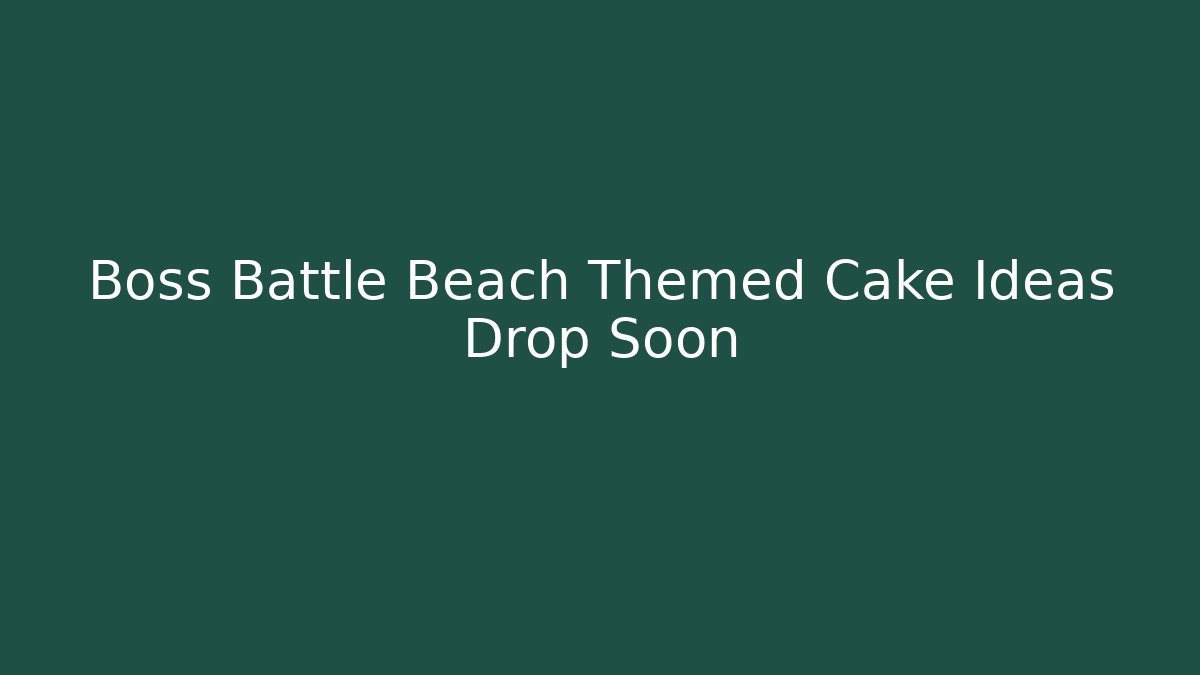 Boss Battle Beach Themed Cake Ideas Drop Soon