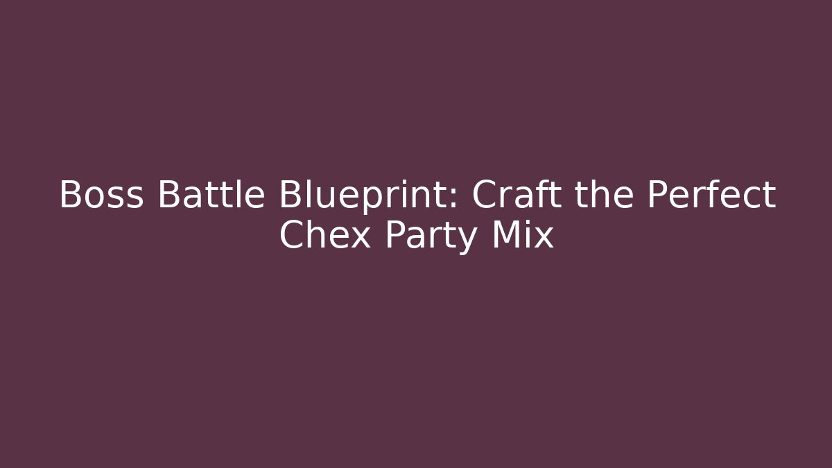 Boss Battle Blueprint: Craft the Perfect Chex Party Mix