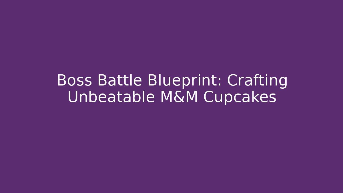 Boss Battle Blueprint: Crafting Unbeatable M&M Cupcakes