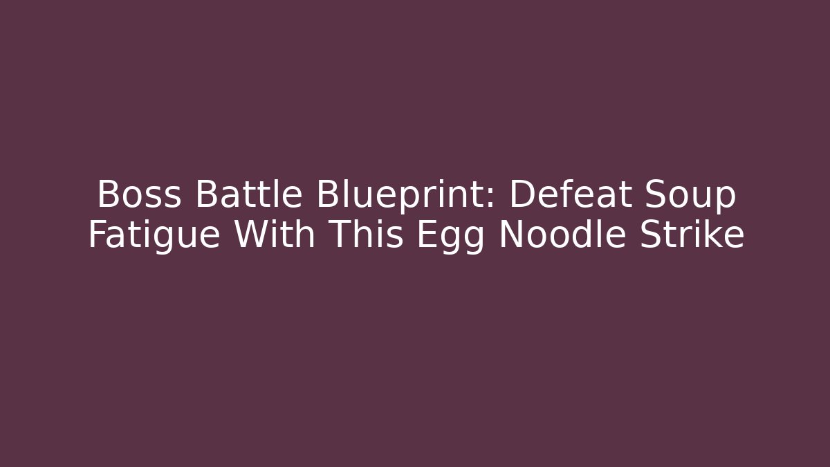 Boss Battle Blueprint: Defeat Soup Fatigue With This Egg Noodle Strike