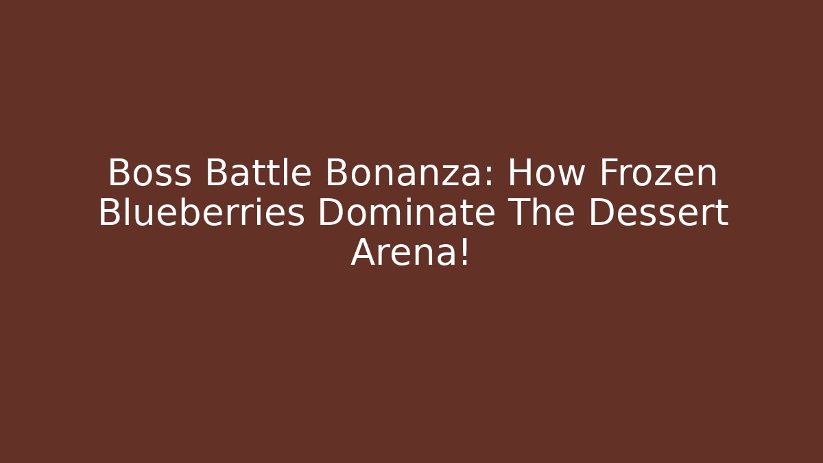 Boss Battle Bonanza: How Frozen Blueberries Dominate The Dessert Arena!