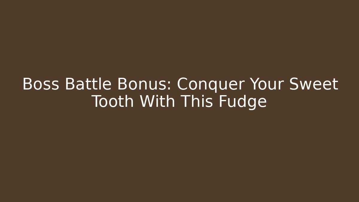 Boss Battle Bonus: Conquer Your Sweet Tooth With This Fudge - Critter Realm