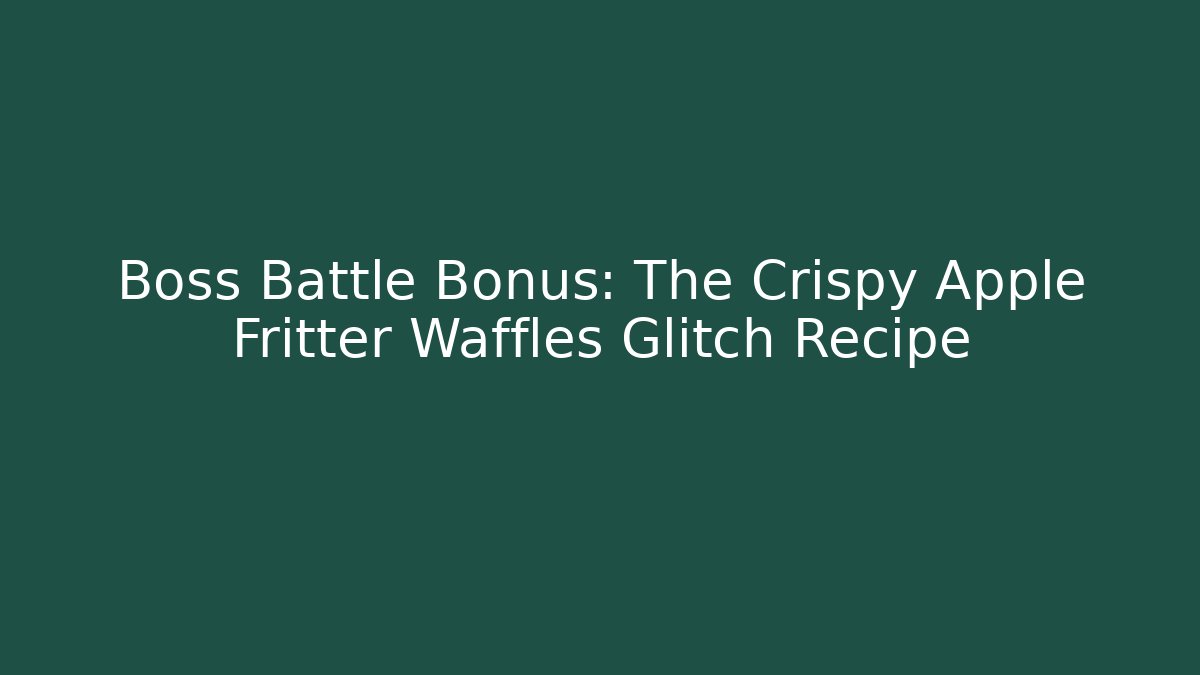 Boss Battle Bonus: The Crispy Apple Fritter Waffles Glitch Recipe