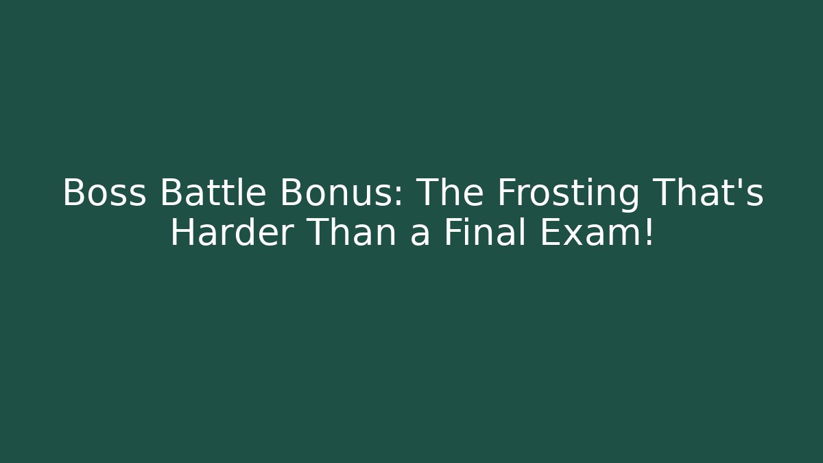 Boss Battle Bonus: The Frosting That's Harder Than a Final Exam!