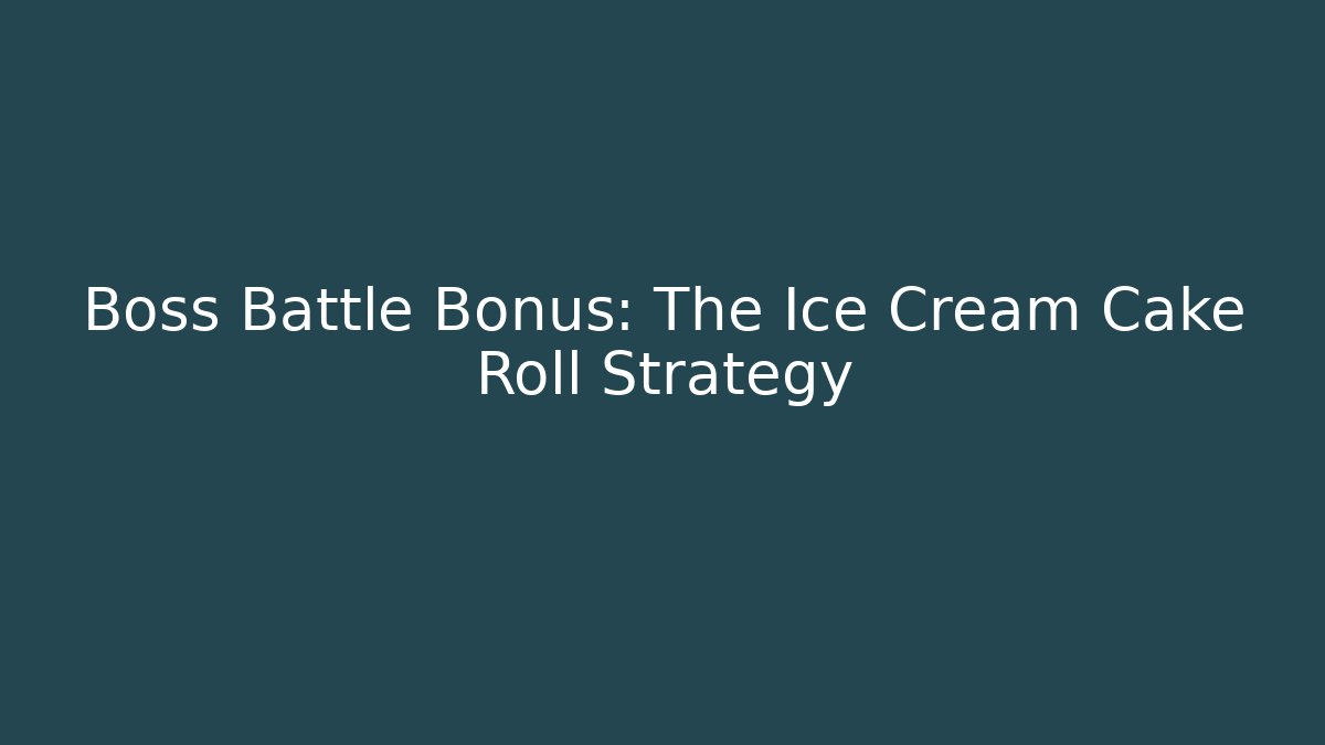 Boss Battle Bonus: The Ice Cream Cake Roll Strategy