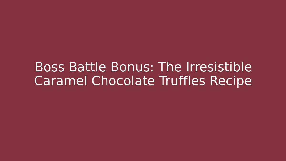 Boss Battle Bonus: The Irresistible Caramel Chocolate Truffles Recipe