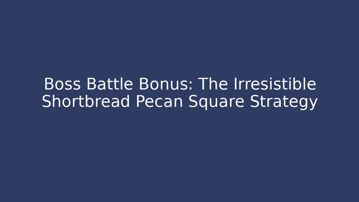 Boss Battle Bonus: The Irresistible Shortbread Pecan Square Strategy