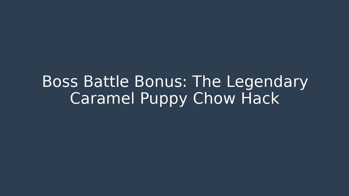 Boss Battle Bonus: The Legendary Caramel Puppy Chow Hack