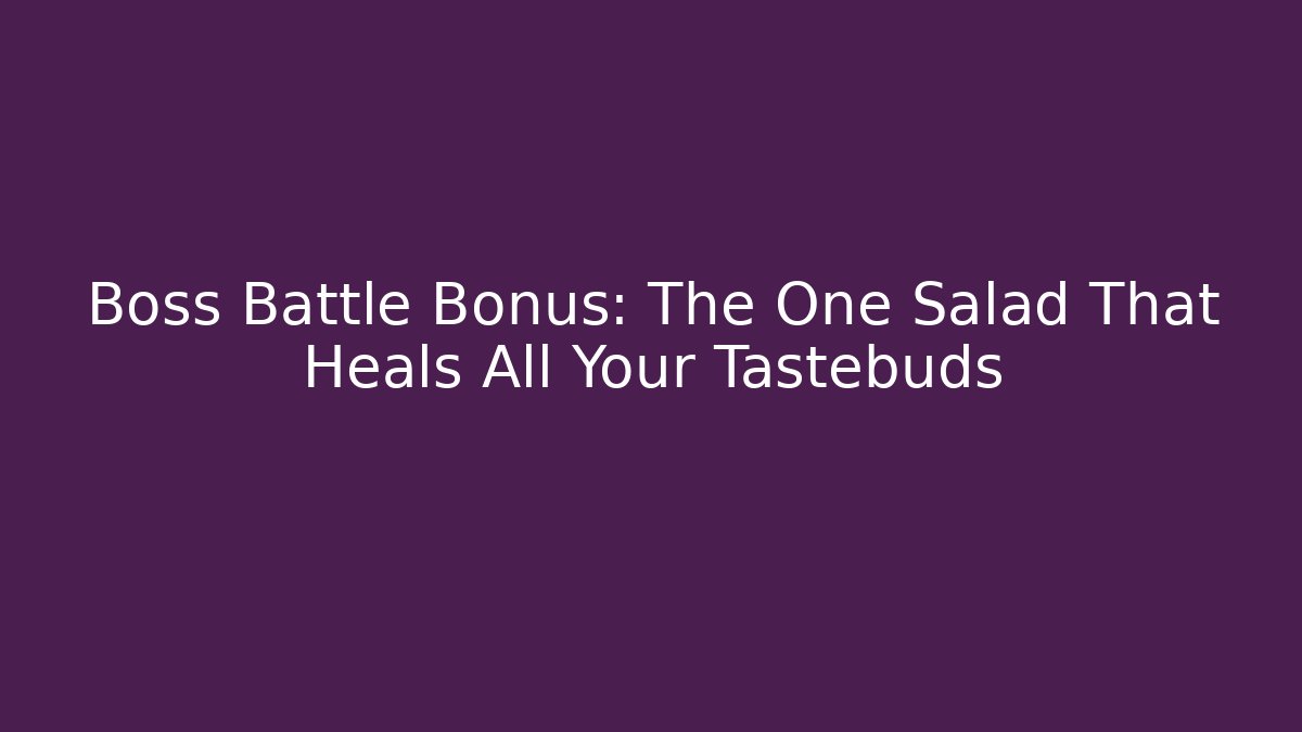 Boss Battle Bonus: The One Salad That Heals All Your Tastebuds