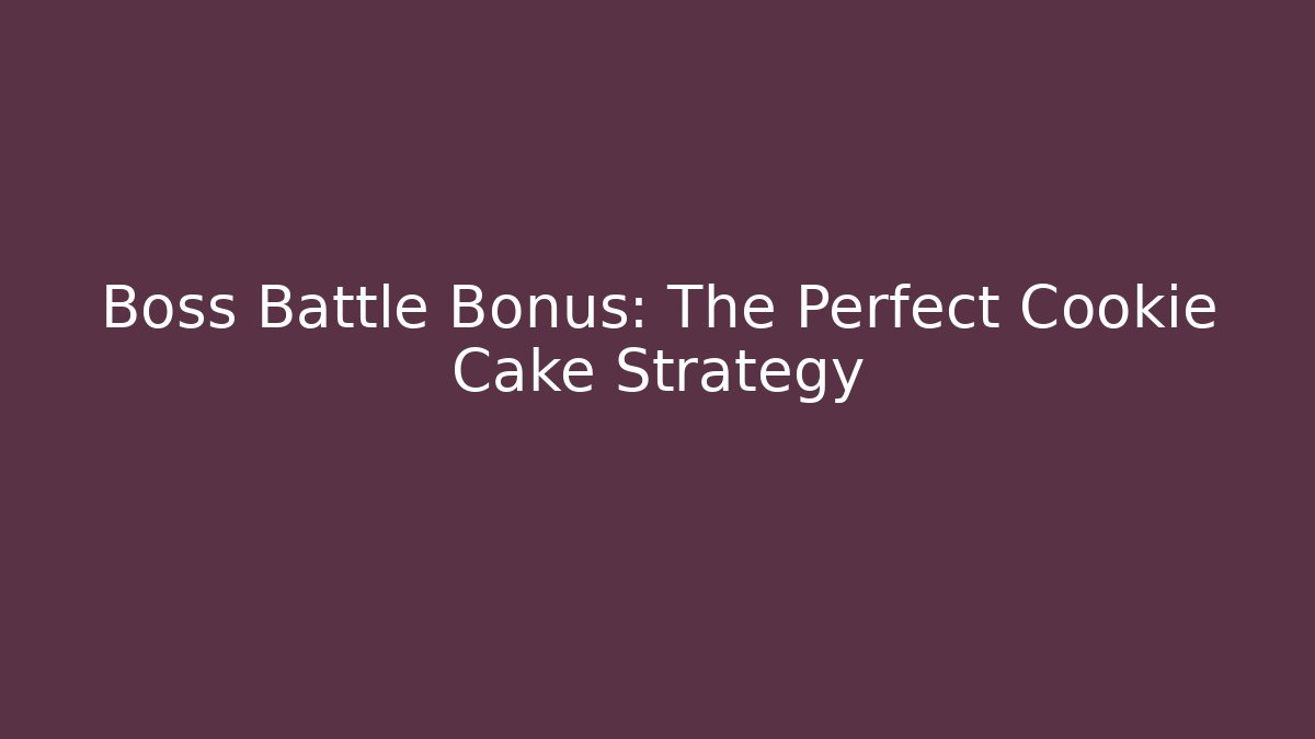 Boss Battle Bonus: The Perfect Cookie Cake Strategy