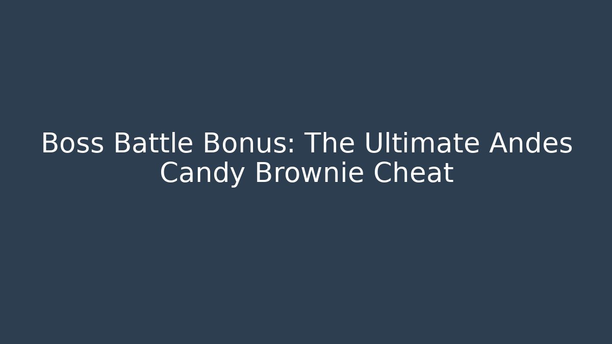 Boss Battle Bonus: The Ultimate Andes Candy Brownie Cheat