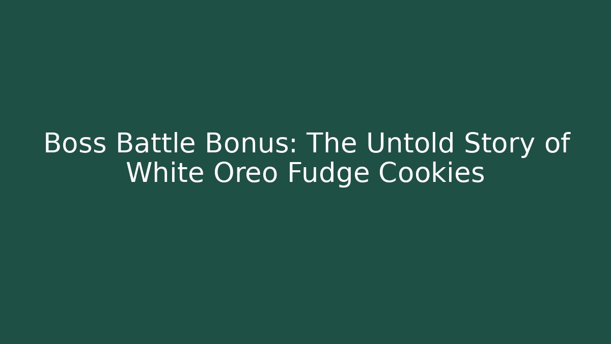 Boss Battle Bonus: The Untold Story of White Oreo Fudge Cookies