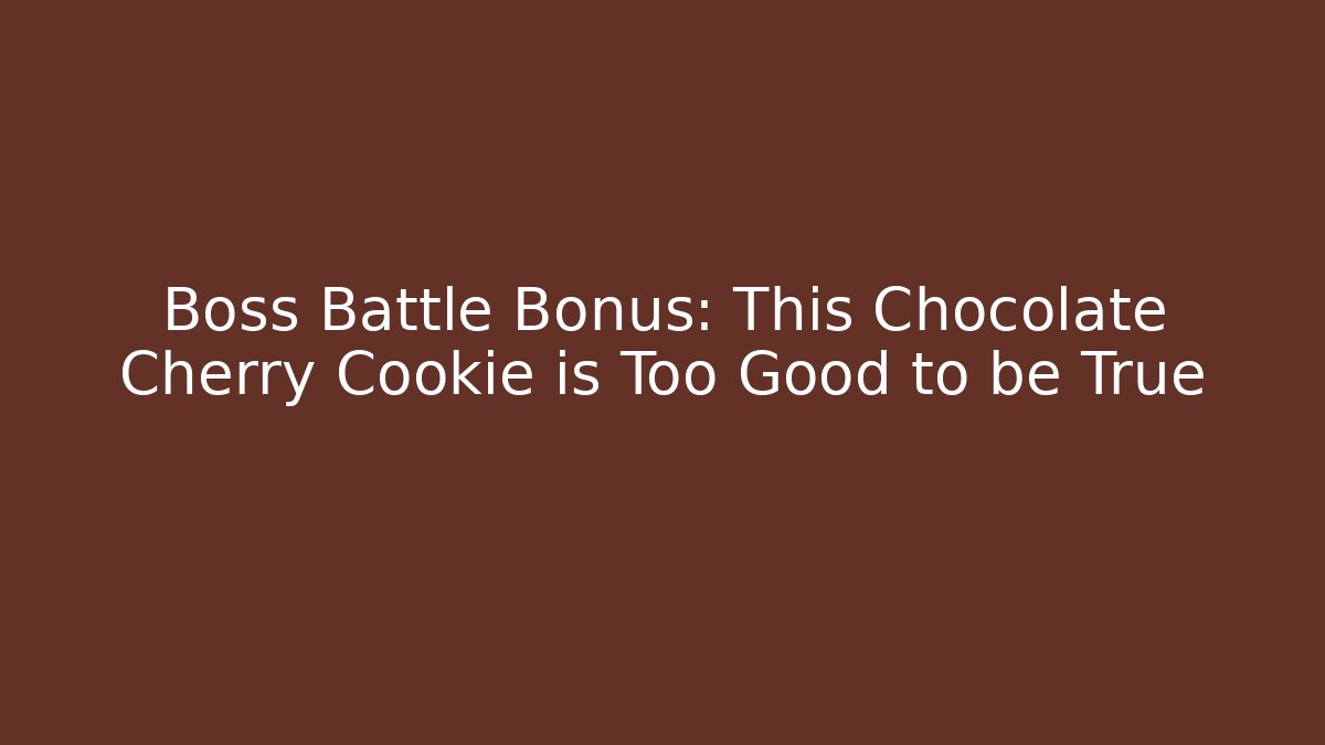 Boss Battle Bonus: This Chocolate Cherry Cookie is Too Good to be True